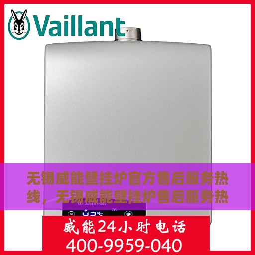 无锡威能壁挂炉官方售后服务热线，无锡威能壁挂炉售后服务热线官方解答您的疑虑