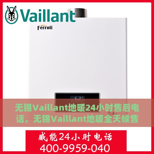 无锡Vaillant地暖24小时售后电话，无锡Vaillant地暖全天候售后热线服务保障通知