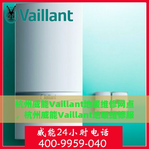 杭州威能Vaillant地暖维修网点，杭州威能Vaillant地暖维修服务网点，专业解决您的地暖问题