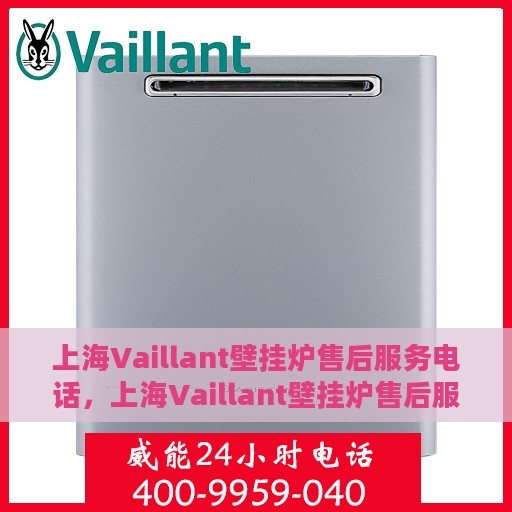 上海Vaillant壁挂炉售后服务电话，上海Vaillant壁挂炉售后服务热线及电话查询指南