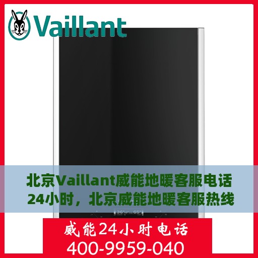 北京Vaillant威能地暖客服电话 24小时，北京威能地暖客服热线全天候服务，专业解答您的疑问！