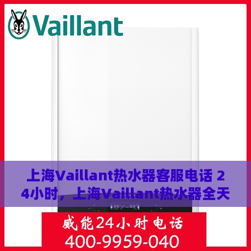 上海Vaillant热水器客服电话 24小时，上海Vaillant热水器全天候客服热线，贴心服务，温暖不停歇