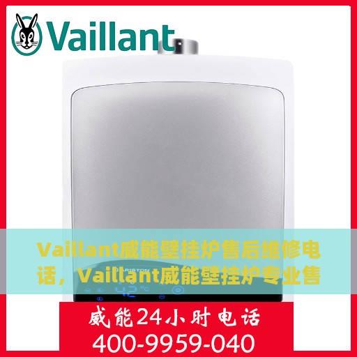 Vaillant威能壁挂炉售后维修电话，Vaillant威能壁挂炉专业售后维修服务热线及解决方案