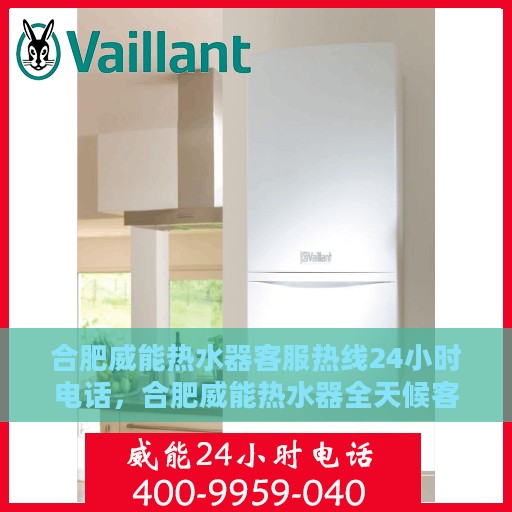 合肥威能热水器客服热线24小时电话，合肥威能热水器全天候客服热线电话服务保障