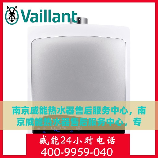 南京威能热水器售后服务中心，南京威能热水器售后服务中心，专业维修与贴心服务