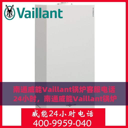 南通威能Vaillant锅炉客服电话 24小时，南通威能Vaillant锅炉全天候在线客服热线