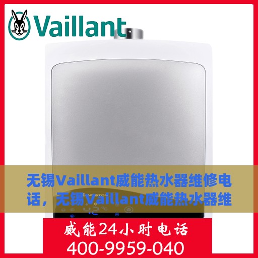 无锡Vaillant威能热水器维修电话，无锡Vaillant威能热水器维修服务热线