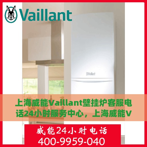 上海威能Vaillant壁挂炉客服电话24小时服务中心，上海威能Vaillant壁挂炉全天候客服热线及服务中心
