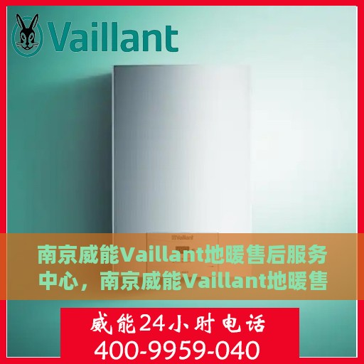 南京威能Vaillant地暖售后服务中心，南京威能Vaillant地暖售后服务中心，专业维修与优质服务并重