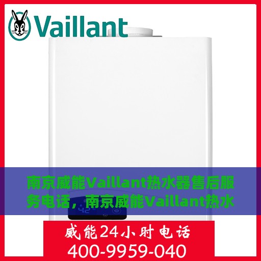 南京威能Vaillant热水器售后服务电话，南京威能Vaillant热水器售后专业维修服务热线及电话全解析