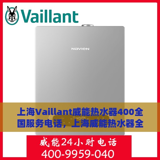 上海Vaillant威能热水器400全国服务电话，上海威能热水器全国服务电话，专业维修热线400一键解决