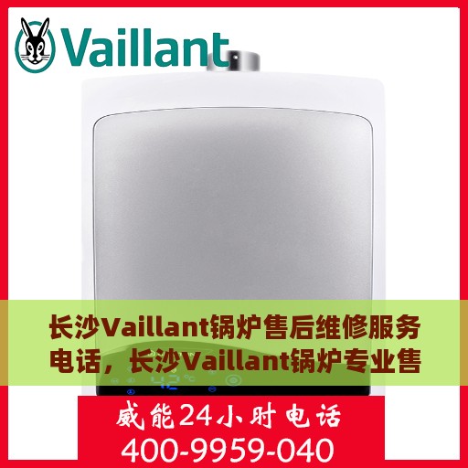 长沙Vaillant锅炉售后维修服务电话，长沙Vaillant锅炉专业售后维修服务热线