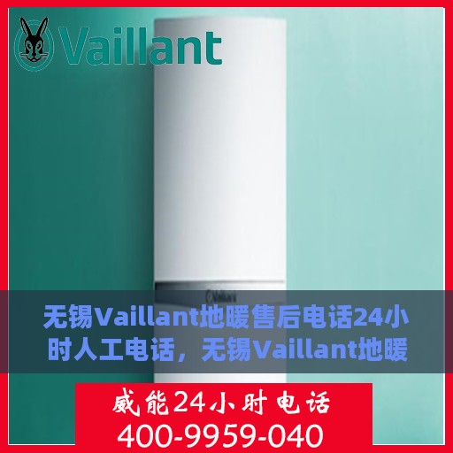无锡Vaillant地暖售后电话24小时人工电话，无锡Vaillant地暖全天候售后电话服务热线