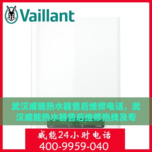 武汉威能热水器售后维修电话，武汉威能热水器售后维修热线及专业维修团队服务指南