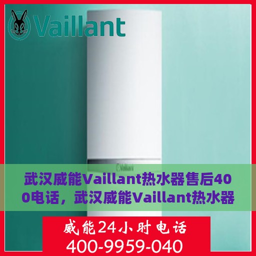武汉威能Vaillant热水器售后400电话，武汉威能Vaillant热水器售后官方服务热线揭秘，专业售后，一键拨打400电话