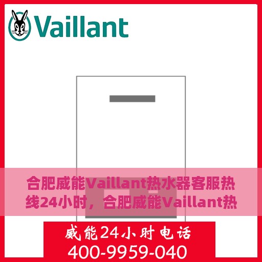 合肥威能Vaillant热水器客服热线24小时，合肥威能Vaillant热水器全天候客服热线支持