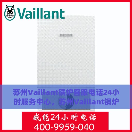 苏州Vaillant锅炉客服电话24小时服务中心，苏州Vaillant锅炉全天候客服热线与服务中心