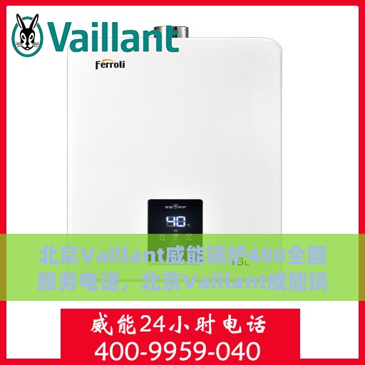 北京Vaillant威能锅炉400全国服务电话，北京Vaillant威能锅炉全国服务热线400电话详解