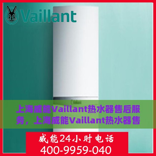 上海威能Vaillant热水器售后服务，上海威能Vaillant热水器售后服务详解