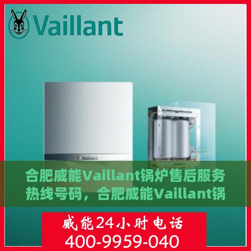 合肥威能Vaillant锅炉售后服务热线号码，合肥威能Vaillant锅炉售后服务热线详解