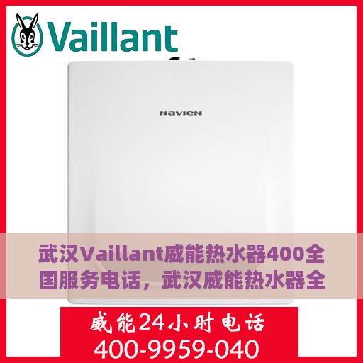 武汉Vaillant威能热水器400全国服务电话，武汉威能热水器全国服务热线，专业售后维修与电话支持400服务专线