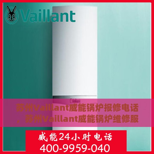 苏州Vaillant威能锅炉报修电话，苏州Vaillant威能锅炉维修服务热线及报修电话详解