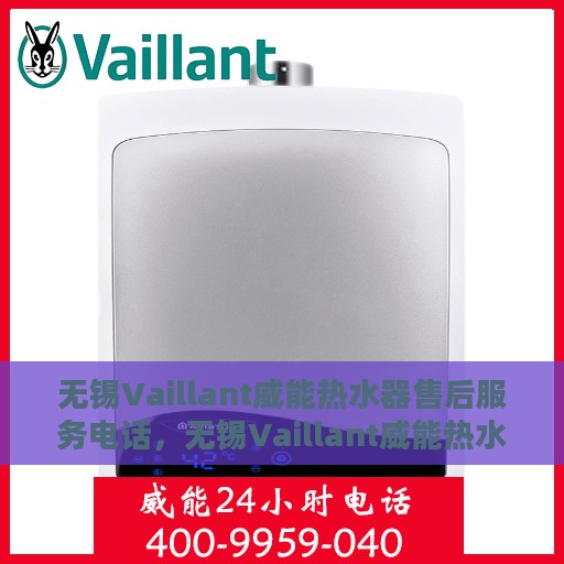 无锡Vaillant威能热水器售后服务电话，无锡Vaillant威能热水器售后服务热线及电话全攻略