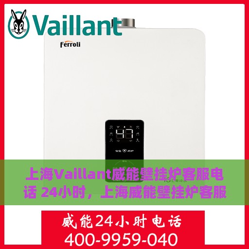 上海Vaillant威能壁挂炉客服电话 24小时，上海威能壁挂炉客服电话全天候服务热线