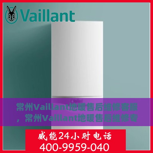常州Vaillant地暖售后维修客服，常州Vaillant地暖售后维修专业客服团队