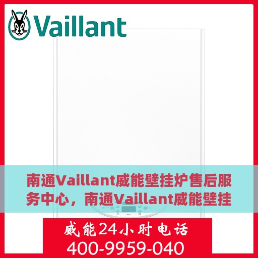 南通Vaillant威能壁挂炉售后服务中心，南通Vaillant威能壁挂炉售后服务中心，专业维修与贴心服务