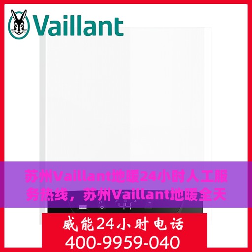 苏州Vaillant地暖24小时人工服务热线，苏州Vaillant地暖全天候人工服务热线，温暖无忧，贴心关怀伴您每一天