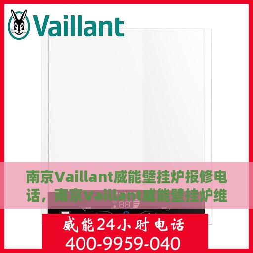 南京Vaillant威能壁挂炉报修电话，南京Vaillant威能壁挂炉维修服务热线及报修电话详解
