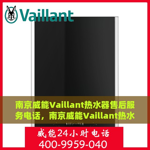 南京威能Vaillant热水器售后服务电话，南京威能Vaillant热水器售后专业维修服务热线及电话全解析