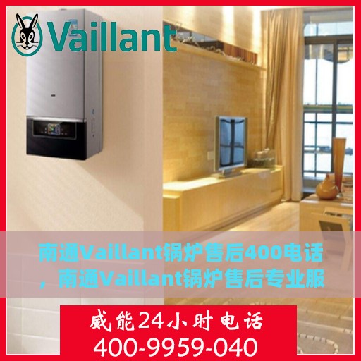 南通Vaillant锅炉售后400电话，南通Vaillant锅炉售后专业服务热线400电话接通指南