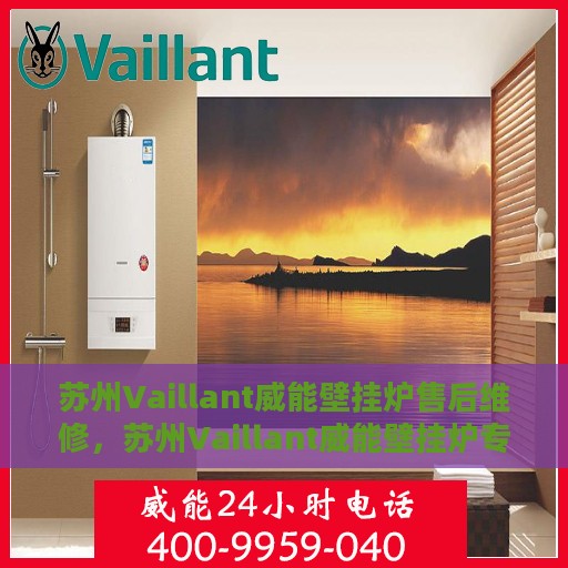 苏州Vaillant威能壁挂炉售后维修，苏州Vaillant威能壁挂炉专业售后维修服务