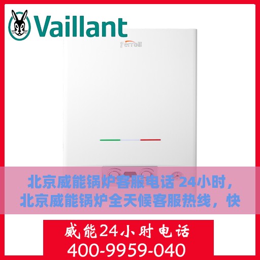 北京威能锅炉客服电话 24小时，北京威能锅炉全天候客服热线，快速解决您的疑问与需求