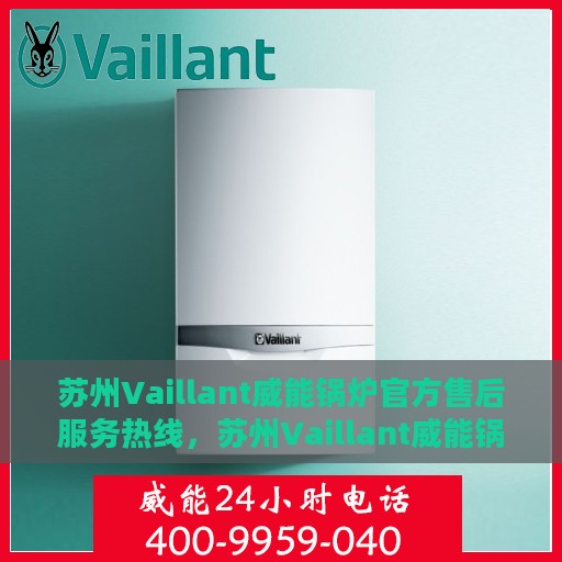 苏州Vaillant威能锅炉官方售后服务热线，苏州Vaillant威能锅炉售后服务热线，专业团队为您提供全方位支持