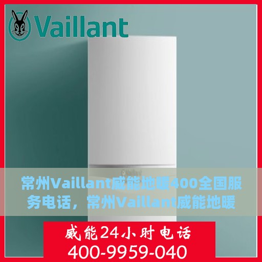 常州Vaillant威能地暖400全国服务电话，常州Vaillant威能地暖全国服务热线400专业团队助您温暖无忧
