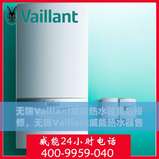 无锡Vaillant威能热水器售后报修，无锡Vaillant威能热水器售后维修与报修指南