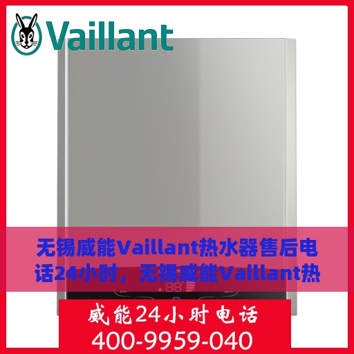 无锡威能Vaillant热水器售后电话24小时，无锡威能Vaillant热水器全天候售后热线电话服务保障承诺