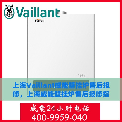 上海Vaillant威能壁挂炉售后报修，上海威能壁挂炉售后报修指南，专业维修团队，贴心服务保障