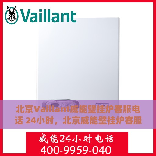 北京Vaillant威能壁挂炉客服电话 24小时，北京威能壁挂炉客服热线全天候服务，专业解答您的疑问与需求