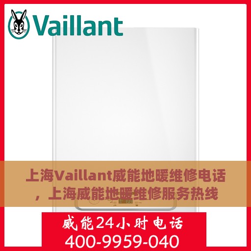 上海Vaillant威能地暖维修电话，上海威能地暖维修服务热线