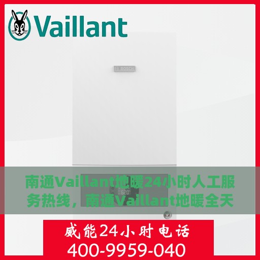 南通Vaillant地暖24小时人工服务热线，南通Vaillant地暖全天候人工服务热线支持