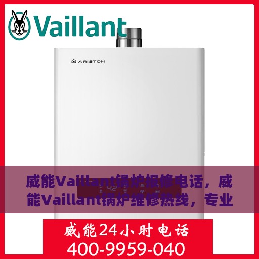 威能Vaillant锅炉报修电话，威能Vaillant锅炉维修热线，专业解决故障，快速响应报修电话