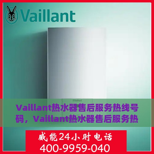 Vaillant热水器售后服务热线号码，Vaillant热水器售后服务热线全攻略，一键解决您的服务需求