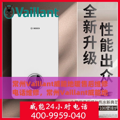 常州Vaillant威能地暖售后维修电话维修，常州Vaillant威能地暖售后专业维修团队，一站式服务热线与解决方案