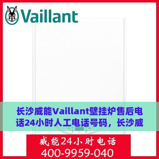 长沙威能Vaillant壁挂炉售后电话24小时人工电话号码，长沙威能Vaillant壁挂炉售后24小时热线电话全攻略
