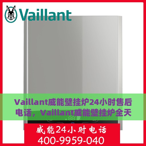 Vaillant威能壁挂炉24小时售后电话，Vaillant威能壁挂炉全天候售后电话，专业维修服务保障