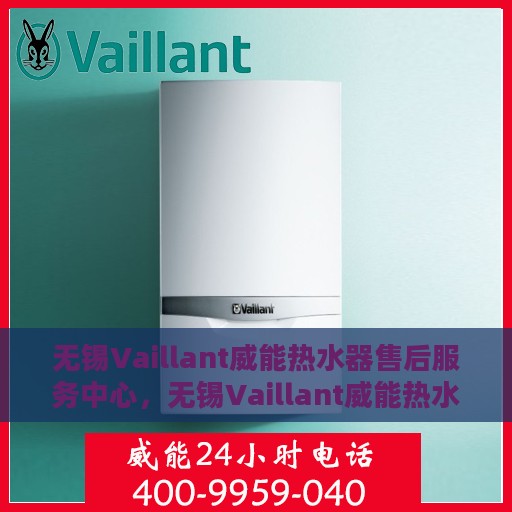 无锡Vaillant威能热水器售后服务中心，无锡Vaillant威能热水器售后服务中心，专业维修与贴心服务